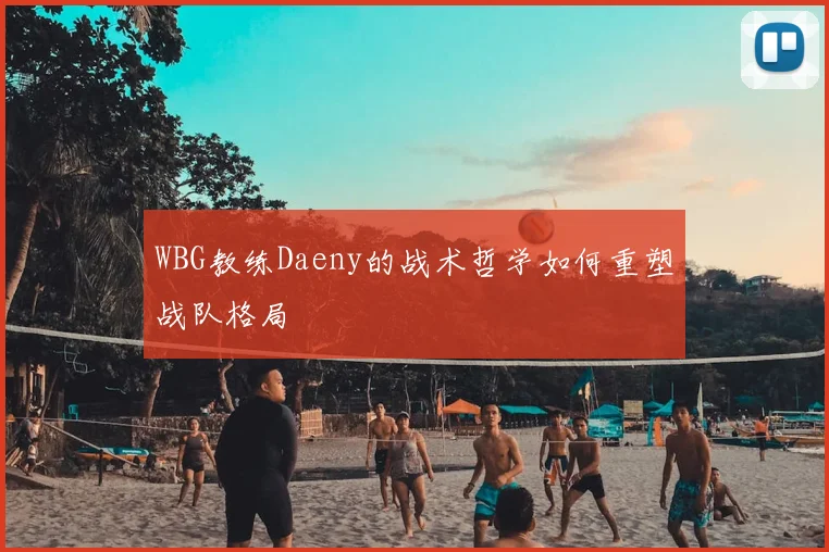 WBG教练Daeny的战术哲学如何重塑战队格局