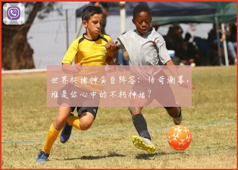 世界杯诸神黄昏阵容:传奇谢幕,谁是你心中的不朽神话?
