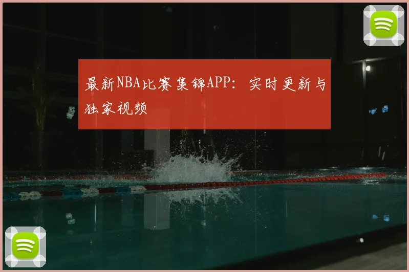 最新NBA比赛集锦APP：实时更新与独家视频