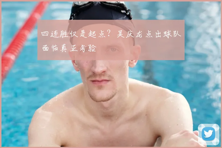 四连胜仅是起点？吴庆龙点出球队面临真正考验