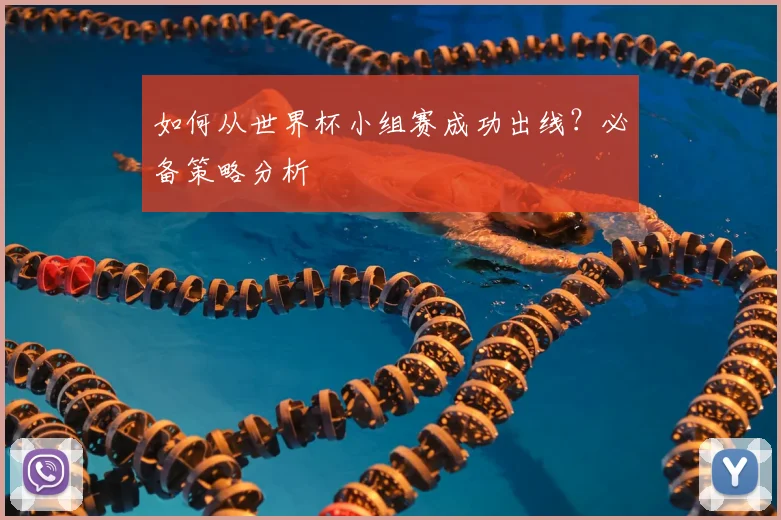 如何从世界杯小组赛成功出线？必备策略分析