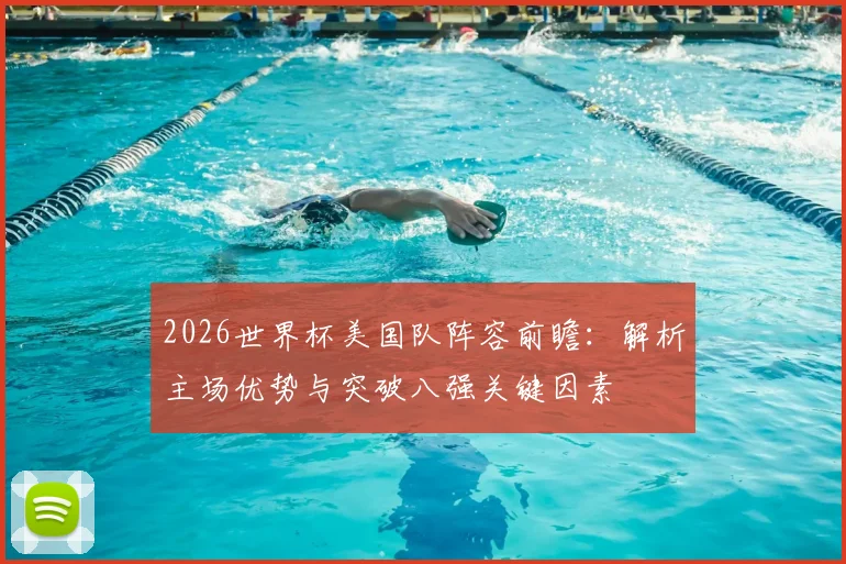 2026世界杯美国队阵容前瞻：解析主场优势与突破八强关键因素