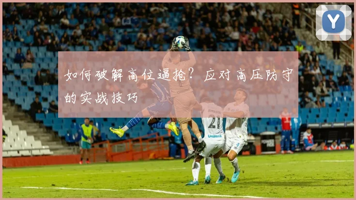 如何破解高位逼抢？应对高压防守的实战技巧