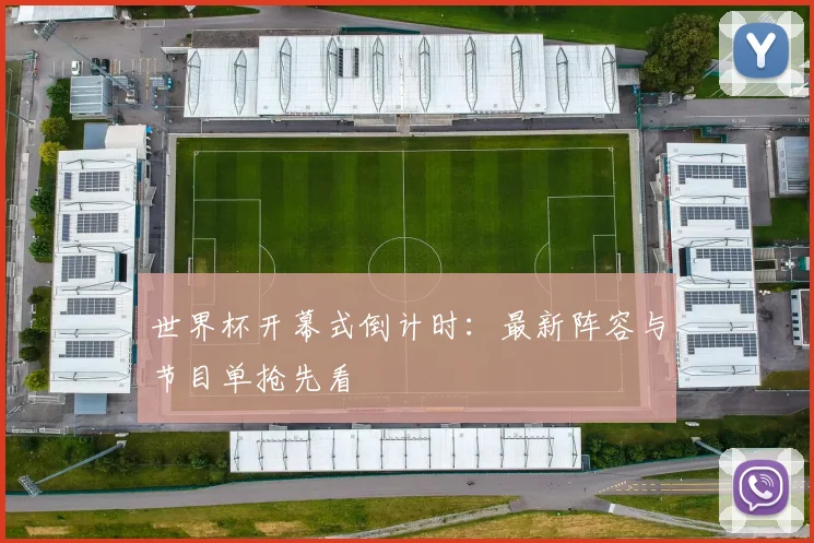 世界杯开幕式倒计时:最新阵容与节目单抢先看