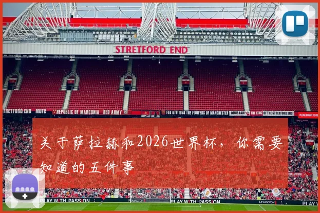 关于萨拉赫和2026世界杯,你需要知道的五件事