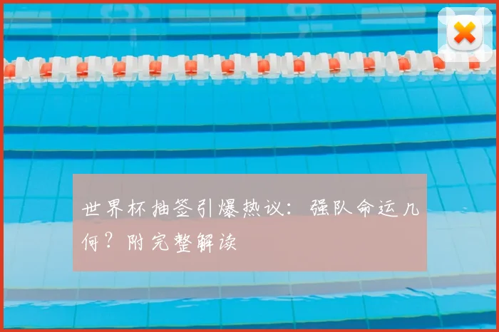 世界杯抽签引爆热议：强队命运几何？附完整解读
