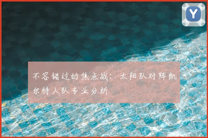 不容错过的焦点战:太阳队对阵凯尔特人队专业分析