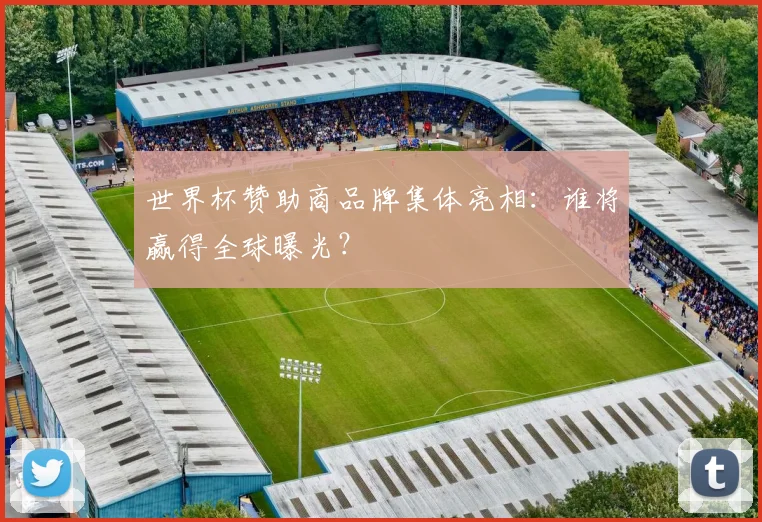 世界杯赞助商品牌集体亮相:谁将赢得全球曝光?