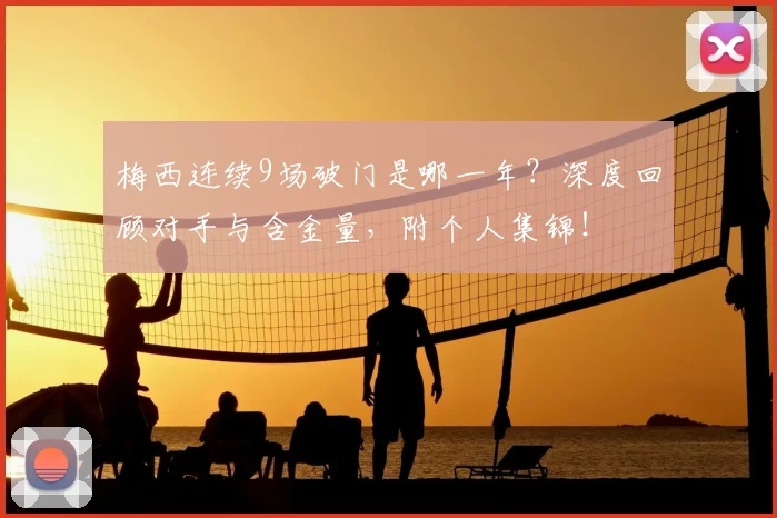 梅西连续9场破门是哪一年？深度回顾对手与含金量，附个人集锦！