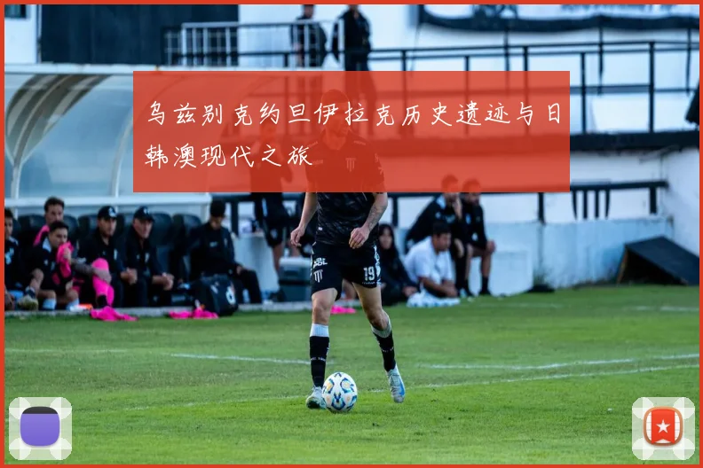 乌兹别克约旦伊拉克历史遗迹与日韩澳现代之旅