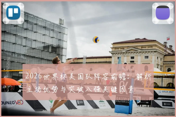 2026世界杯美国队阵容前瞻：解析主场优势与突破八强关键因素